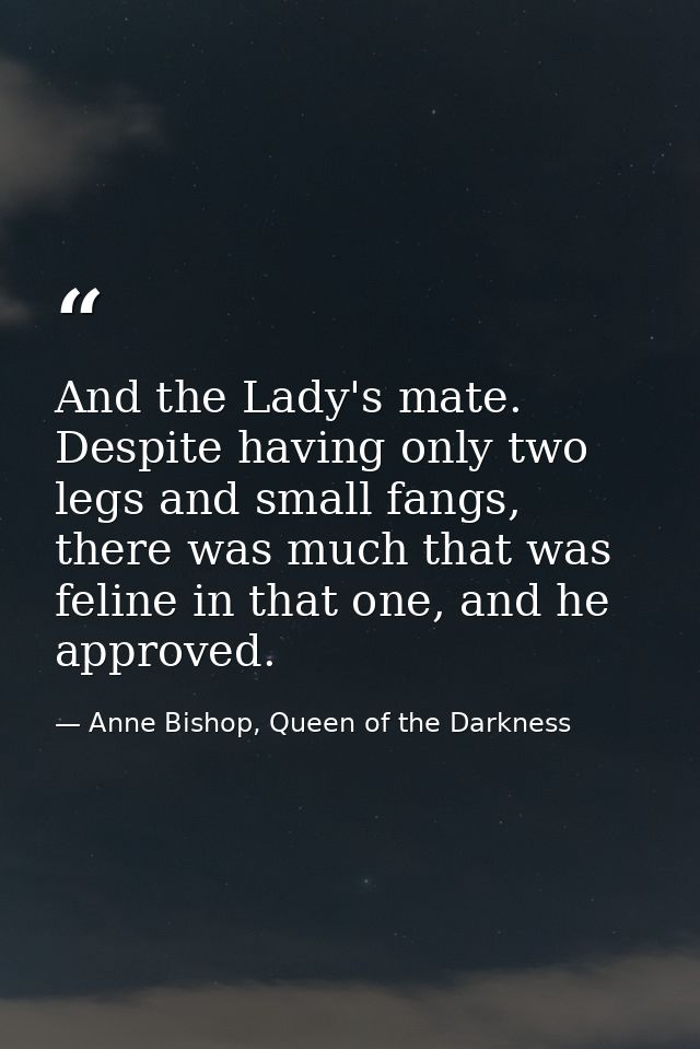 And the Lady's mate. Despite having only two legs and small fangs, there was much that was feline in that one, and he ap — Anne Bishop, Queen of the Darkness