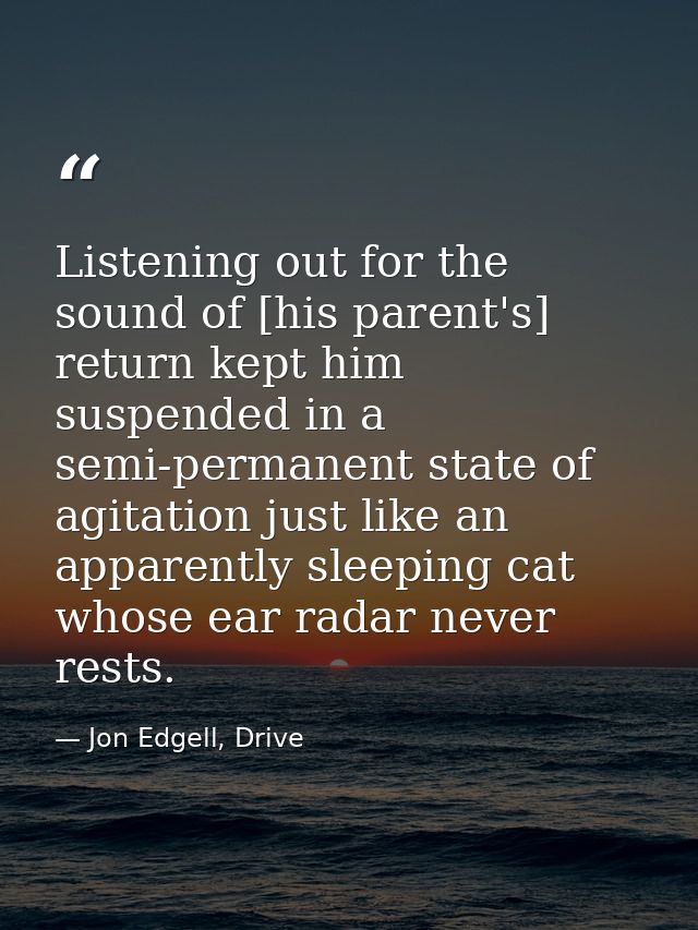 Listening out for the sound of [his parent's] return kept him suspended in a semi-permanent state of agitation just like — Jon Edgell, Drive