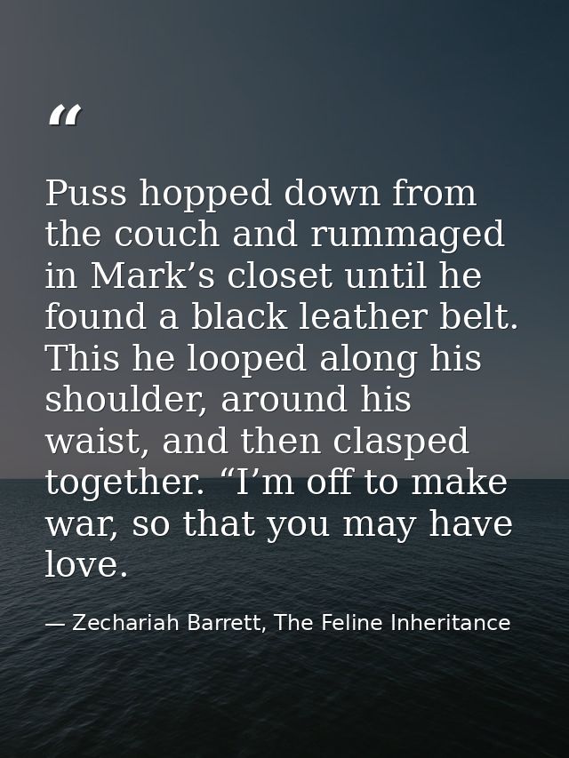 Puss hopped down from the couch and rummaged in Mark’s closet until he found a black leather belt. This he looped along  — Zechariah Barrett, The Feline Inheritance