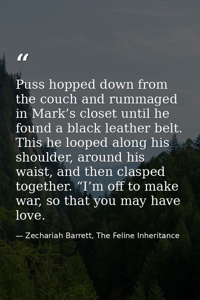 Puss hopped down from the couch and rummaged in Mark’s closet until he found a black leather belt. This he looped along  — Zechariah Barrett, The Feline Inheritance