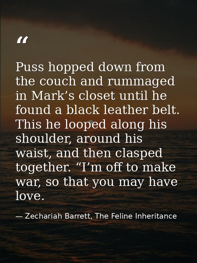 Puss hopped down from the couch and rummaged in Mark’s closet until he found a black leather belt. This he looped along  — Zechariah Barrett, The Feline Inheritance