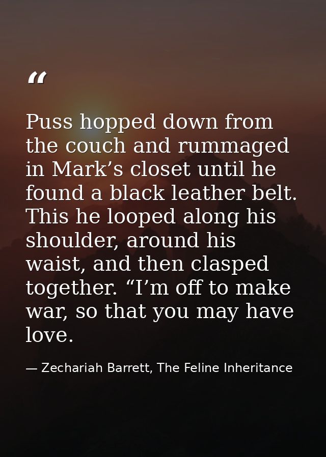 Puss hopped down from the couch and rummaged in Mark’s closet until he found a black leather belt. This he looped along  — Zechariah Barrett, The Feline Inheritance
