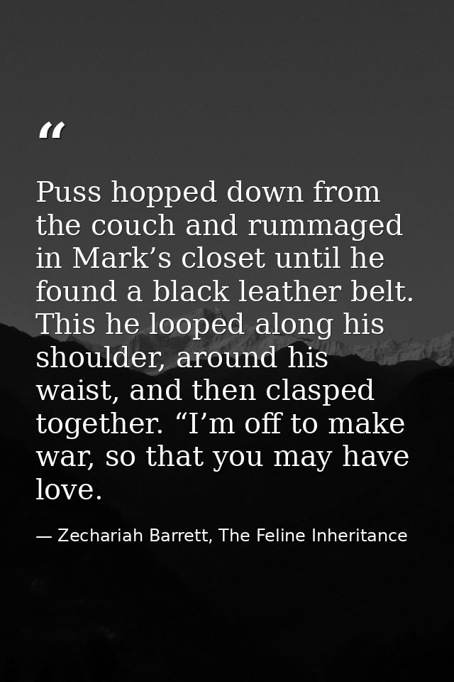 Puss hopped down from the couch and rummaged in Mark’s closet until he found a black leather belt. This he looped along  — Zechariah Barrett, The Feline Inheritance