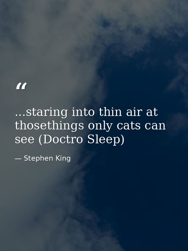 ...staring into thin air at thosethings only cats can see (Doctro Sleep) — Stephen King