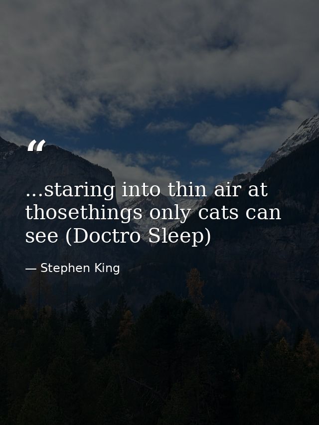 ...staring into thin air at thosethings only cats can see (Doctro Sleep) — Stephen King