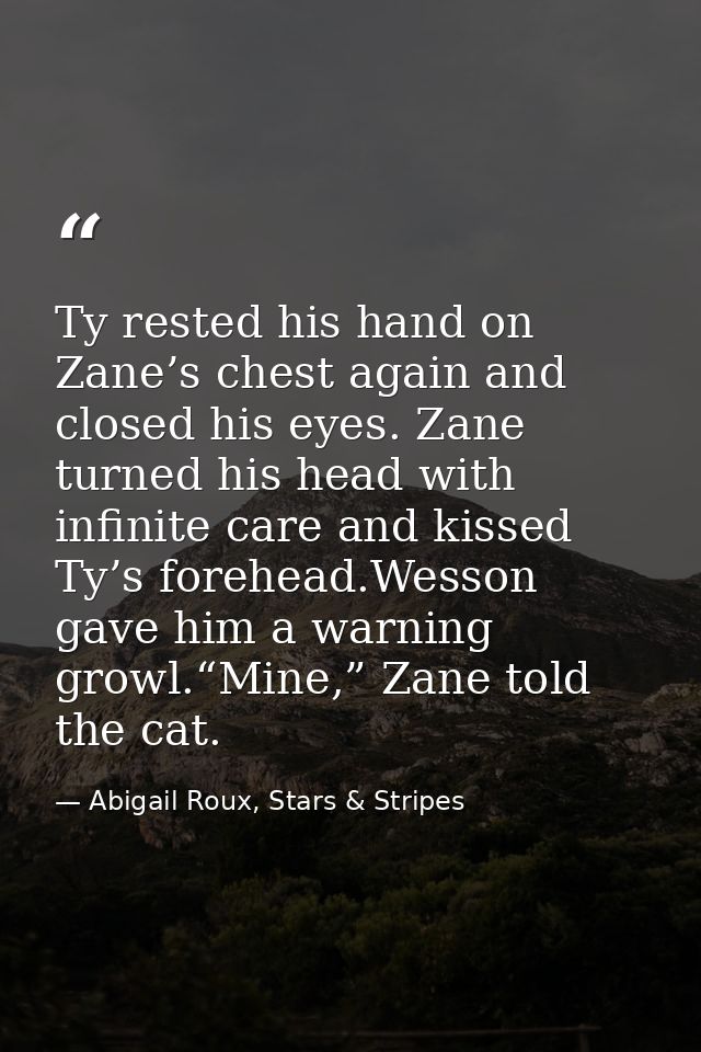 Ty rested his hand on Zane’s chest again and closed his eyes. Zane turned his head with infinite care and kissed Ty’s fo — Abigail Roux, Stars & Stripes