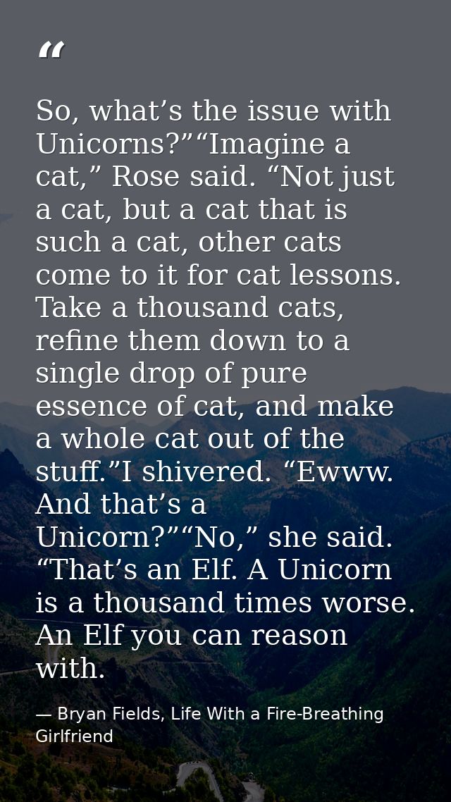 So, what’s the issue with Unicorns?”“Imagine a cat,” Rose said. “Not just a cat, but a cat that is such a cat, other cat — Bryan Fields, Life With a Fire-Breathing Girlfriend
