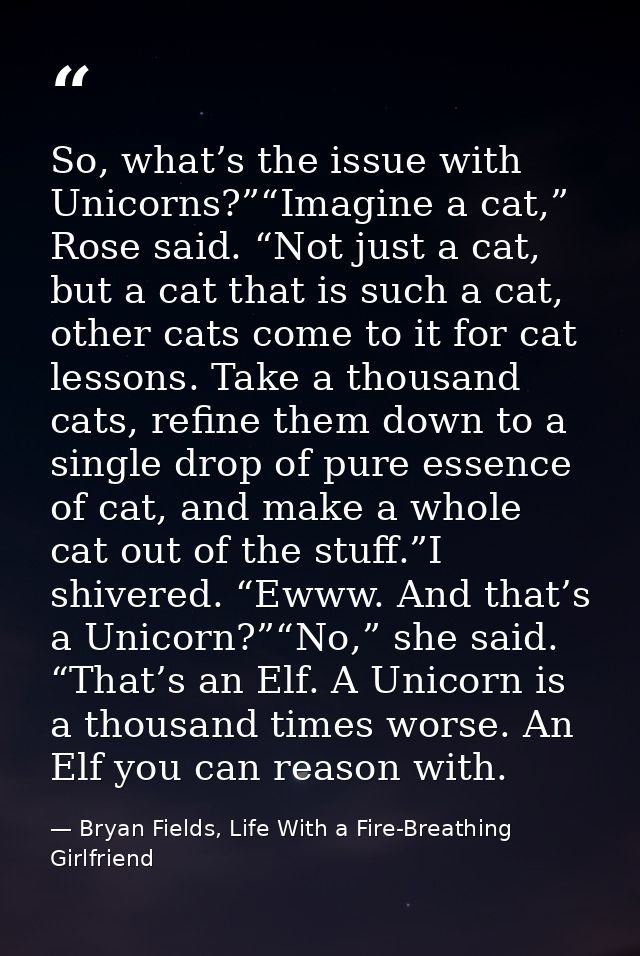 So, what’s the issue with Unicorns?”“Imagine a cat,” Rose said. “Not just a cat, but a cat that is such a cat, other cat — Bryan Fields, Life With a Fire-Breathing Girlfriend