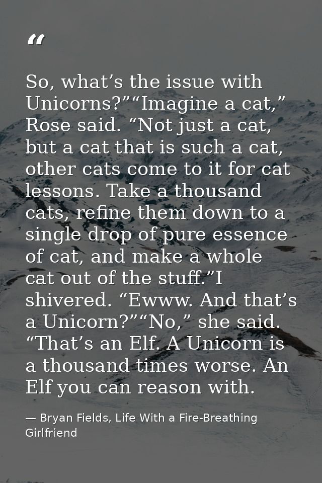 So, what’s the issue with Unicorns?”“Imagine a cat,” Rose said. “Not just a cat, but a cat that is such a cat, other cat — Bryan Fields, Life With a Fire-Breathing Girlfriend