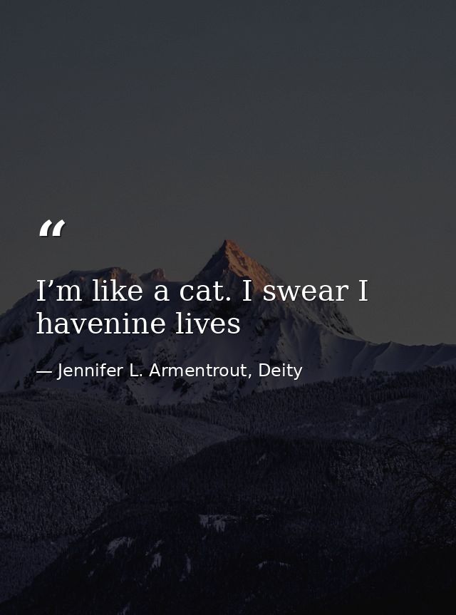 I’m like a cat. I swear I havenine lives — Jennifer L. Armentrout, Deity