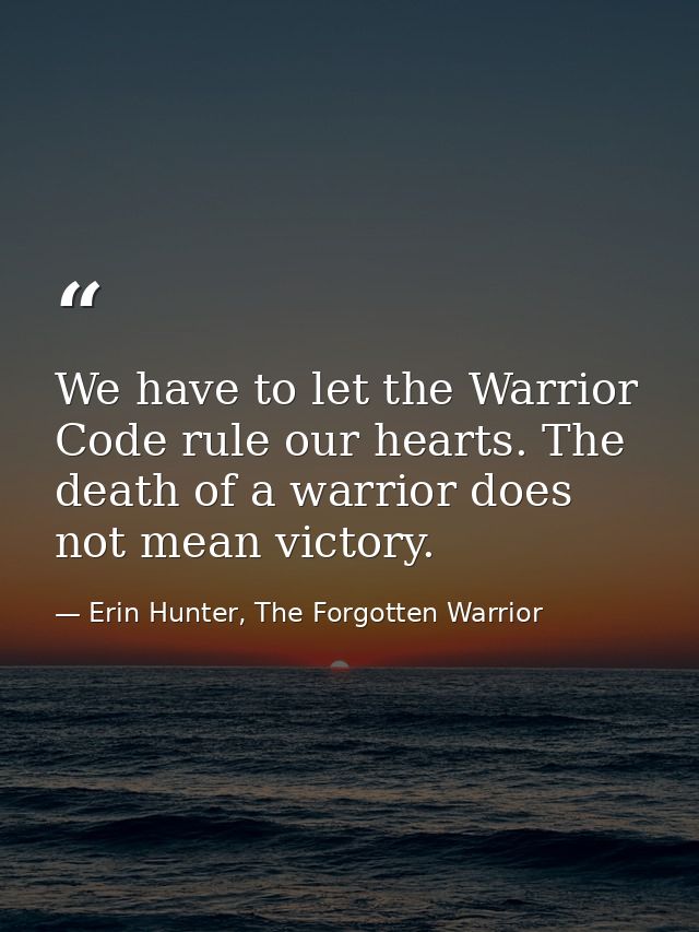 We have to let the Warrior Code rule our hearts. The death of a warrior does not mean victory. — Erin Hunter, The Forgotten Warrior