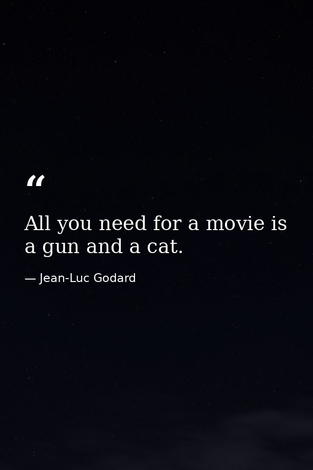 All you need for a movie is a gun and a cat. — Jean-Luc Godard