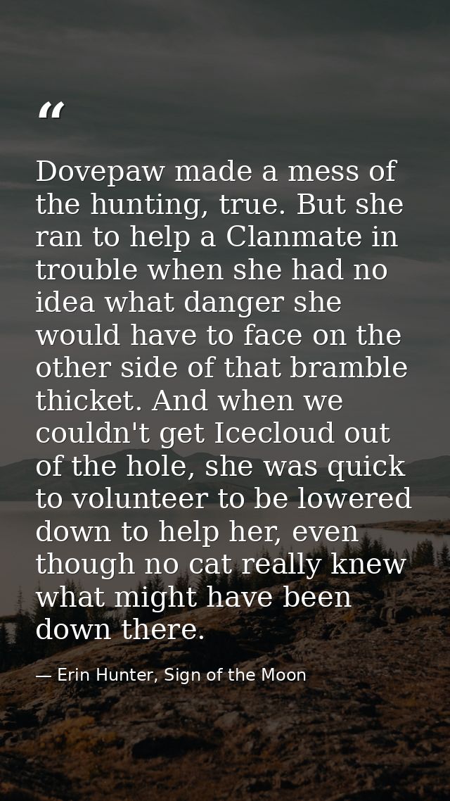 Dovepaw made a mess of the hunting, true. But she ran to help a Clanmate in trouble when she had no idea what danger she — Erin Hunter, Sign of the Moon