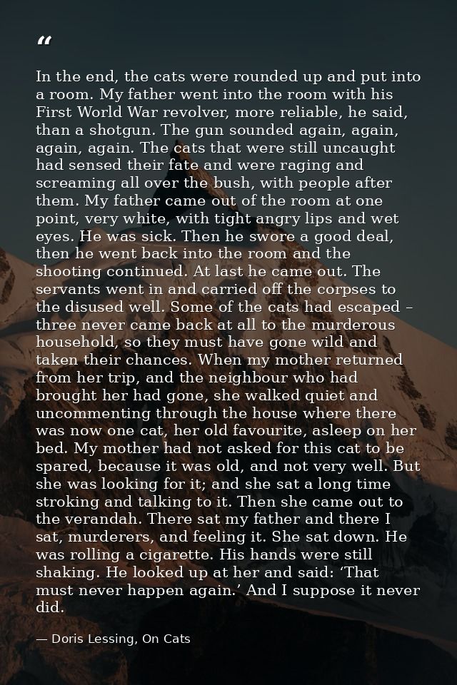 In the end, the cats were rounded up and put into a room. My father went into the room with his First World War revolver — Doris Lessing, On Cats