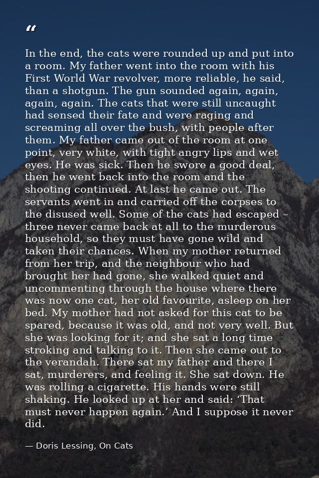 In the end, the cats were rounded up and put into a room. My father went into the room with his First World War revolver — Doris Lessing, On Cats