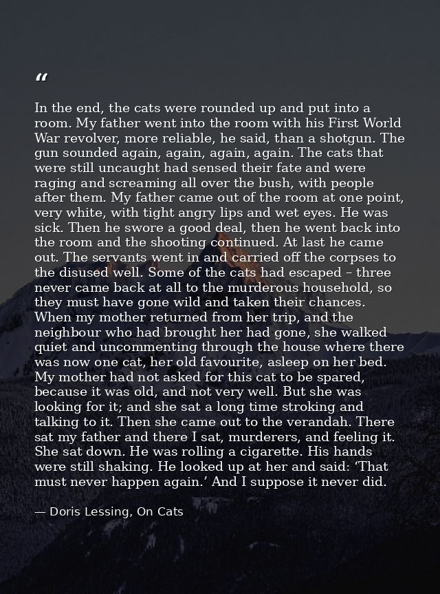 In the end, the cats were rounded up and put into a room. My father went into the room with his First World War revolver — Doris Lessing, On Cats