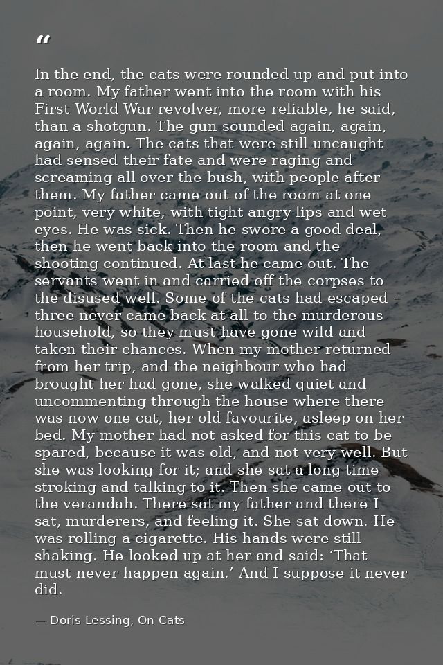 In the end, the cats were rounded up and put into a room. My father went into the room with his First World War revolver — Doris Lessing, On Cats