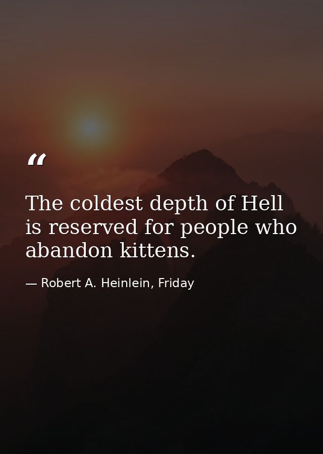 The coldest depth of Hell is reserved for people who abandon kittens. — Robert A. Heinlein, Friday