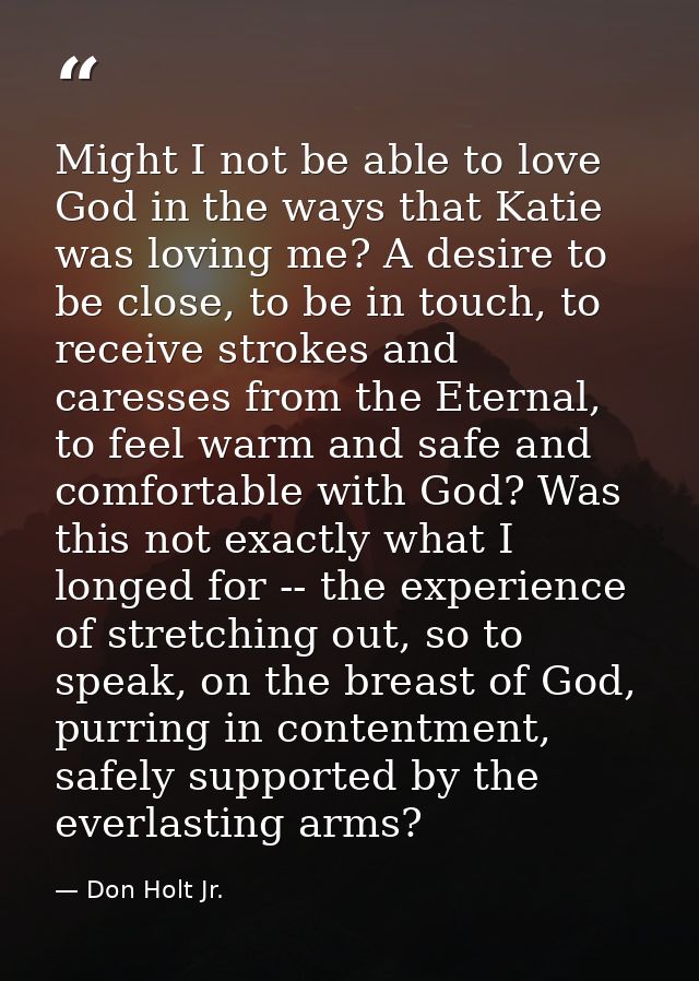 Might I not be able to love God in the ways that Katie was loving me? A desire to be close, to be in touch, to receive s — Don Holt Jr.