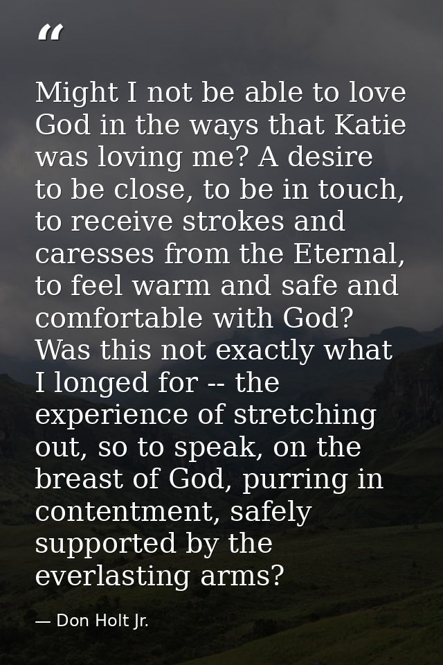Might I not be able to love God in the ways that Katie was loving me? A desire to be close, to be in touch, to receive s — Don Holt Jr.