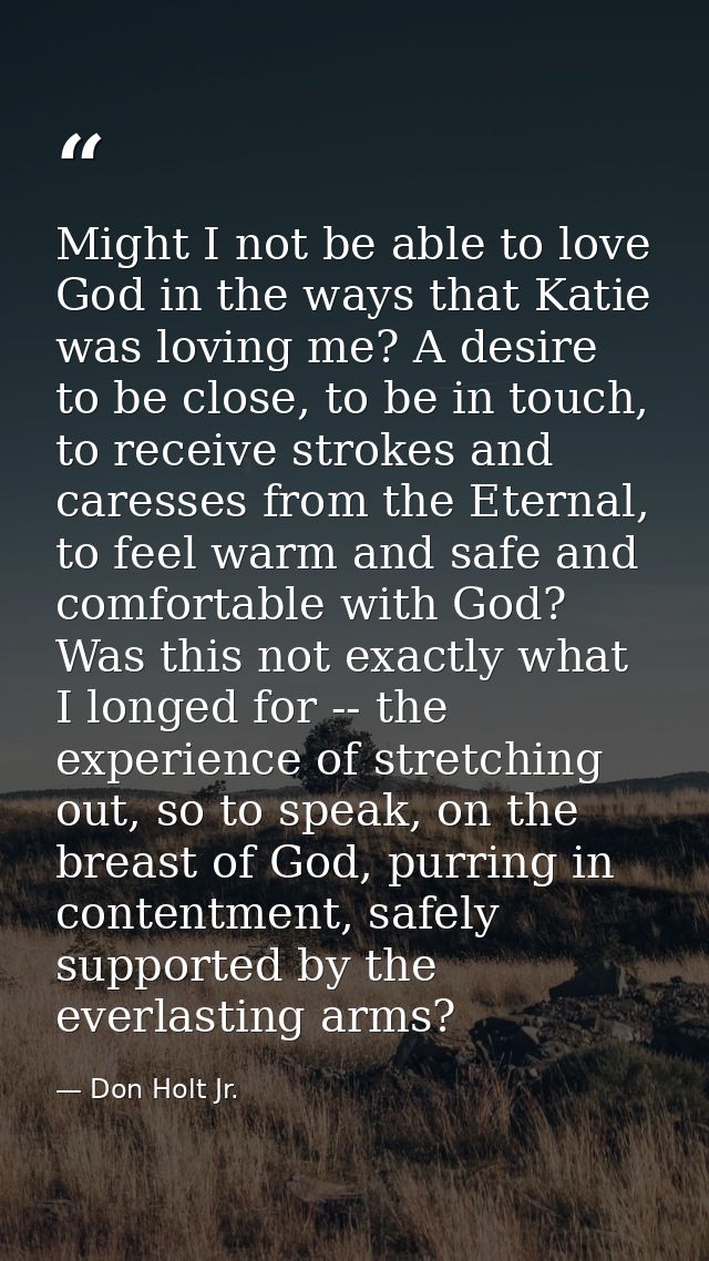 Might I not be able to love God in the ways that Katie was loving me? A desire to be close, to be in touch, to receive s — Don Holt Jr.