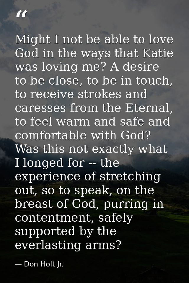 Might I not be able to love God in the ways that Katie was loving me? A desire to be close, to be in touch, to receive s — Don Holt Jr.