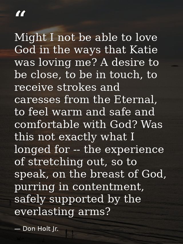 Might I not be able to love God in the ways that Katie was loving me? A desire to be close, to be in touch, to receive s — Don Holt Jr.
