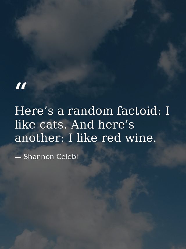Here’s a random factoid: I like cats. And here’s another: I like red wine. — Shannon Celebi
