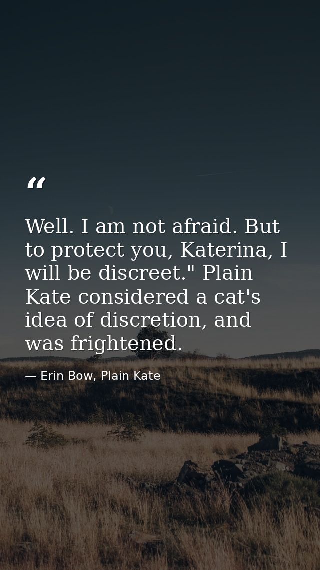 Well. I am not afraid. But to protect you, Katerina, I will be discreet." Plain Kate considered a cat's idea of discreti — Erin Bow, Plain Kate
