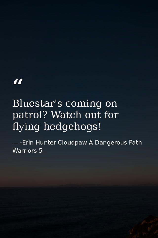 Bluestar's coming on patrol? Watch out for flying hedgehogs! — -Erin Hunter Cloudpaw A Dangerous Path Warriors 5