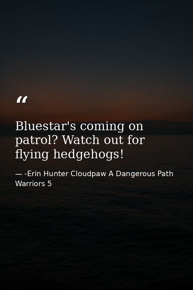 Bluestar's coming on patrol? Watch out for flying hedgehogs! — -Erin Hunter Cloudpaw A Dangerous Path Warriors 5