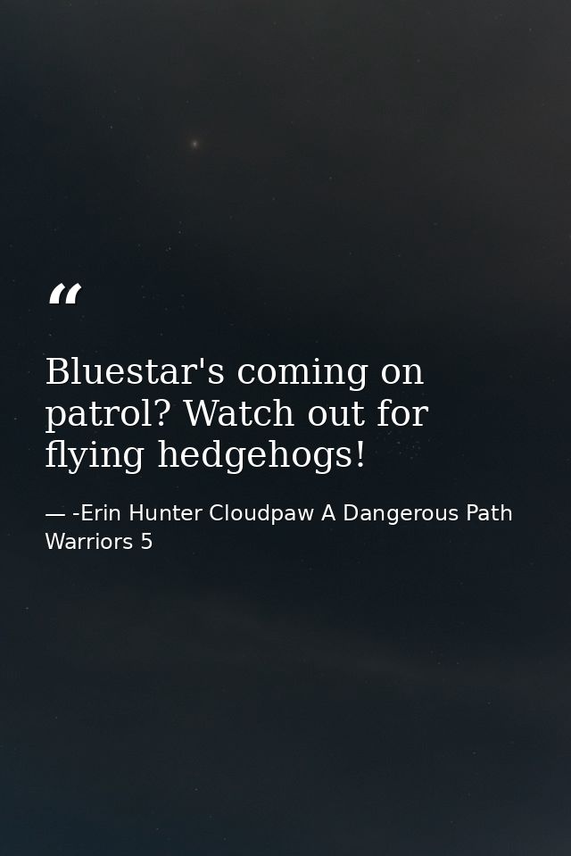 Bluestar's coming on patrol? Watch out for flying hedgehogs! — -Erin Hunter Cloudpaw A Dangerous Path Warriors 5