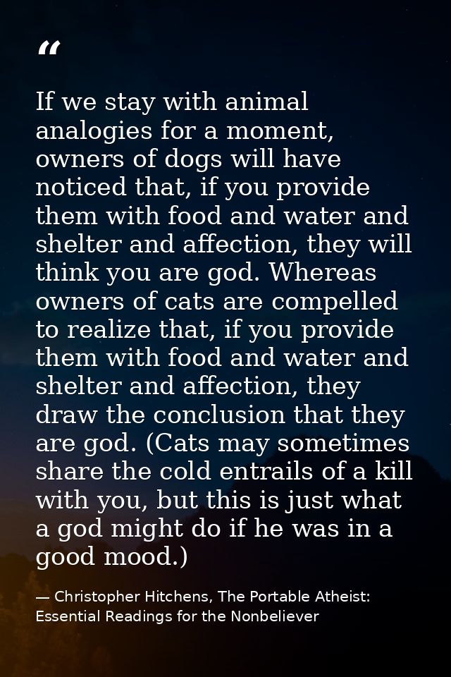 If we stay with animal analogies for a moment, owners of dogs will have noticed that, if you provide them with food and  — Christopher Hitchens, The Portable Atheist: Essential Readings for the Nonbeliever