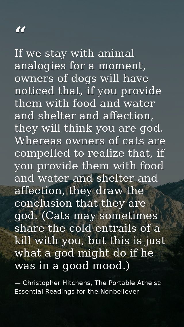 If we stay with animal analogies for a moment, owners of dogs will have noticed that, if you provide them with food and  — Christopher Hitchens, The Portable Atheist: Essential Readings for the Nonbeliever