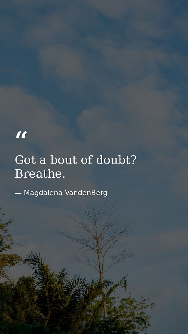 Got a bout of doubt? Breathe. — Magdalena VandenBerg