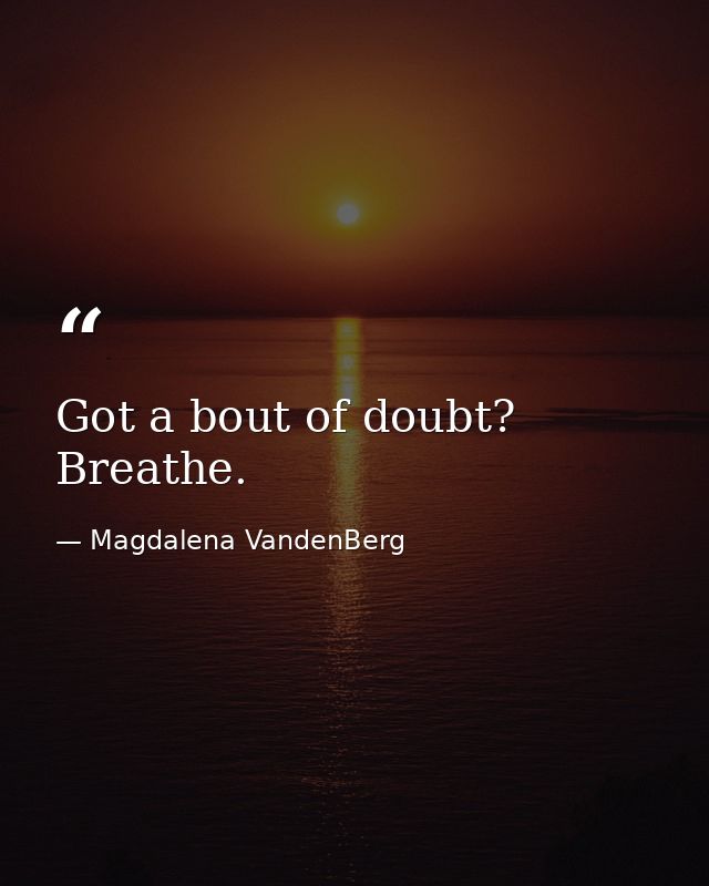 Got a bout of doubt? Breathe. — Magdalena VandenBerg