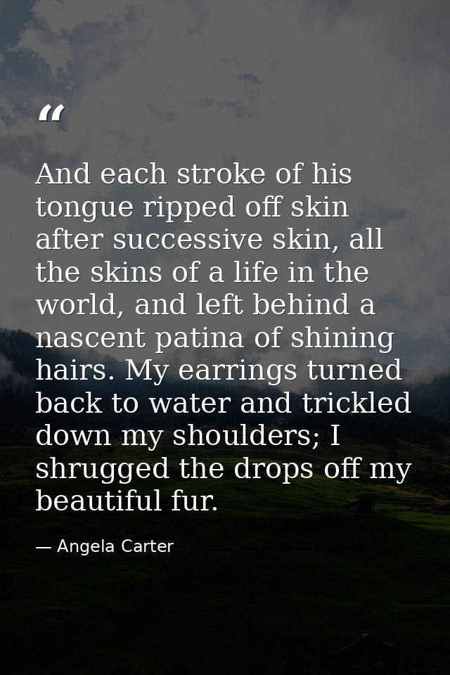 And each stroke of his tongue ripped off skin after successive skin, all the skins of a life in the world, and left behi — Angela Carter