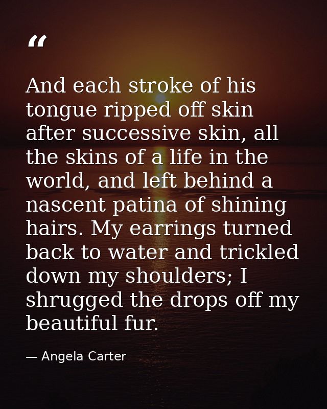 And each stroke of his tongue ripped off skin after successive skin, all the skins of a life in the world, and left behi — Angela Carter