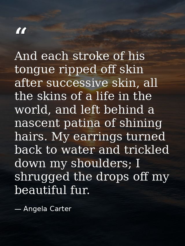 And each stroke of his tongue ripped off skin after successive skin, all the skins of a life in the world, and left behi — Angela Carter