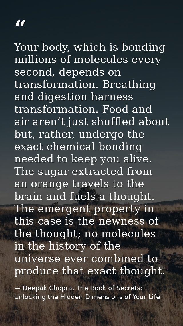 Your body, which is bonding millions of molecules every second, depends on transformation. Breathing and digestion harne — Deepak Chopra, The Book of Secrets: Unlocking the Hidden Dimensions of Your Life
