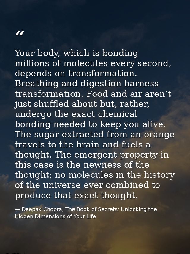 Your body, which is bonding millions of molecules every second, depends on transformation. Breathing and digestion harne — Deepak Chopra, The Book of Secrets: Unlocking the Hidden Dimensions of Your Life