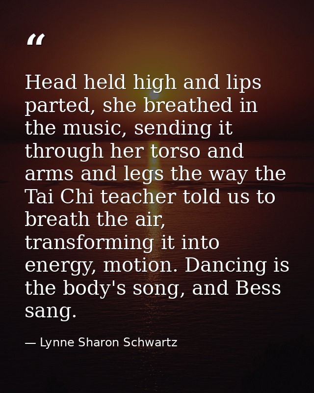 Head held high and lips parted, she breathed in the music, sending it through her torso and arms and legs the way the Ta — Lynne Sharon Schwartz