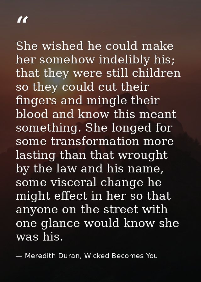 She wished he could make her somehow indelibly his; that they were still children so they could cut their fingers and mi — Meredith Duran, Wicked Becomes You