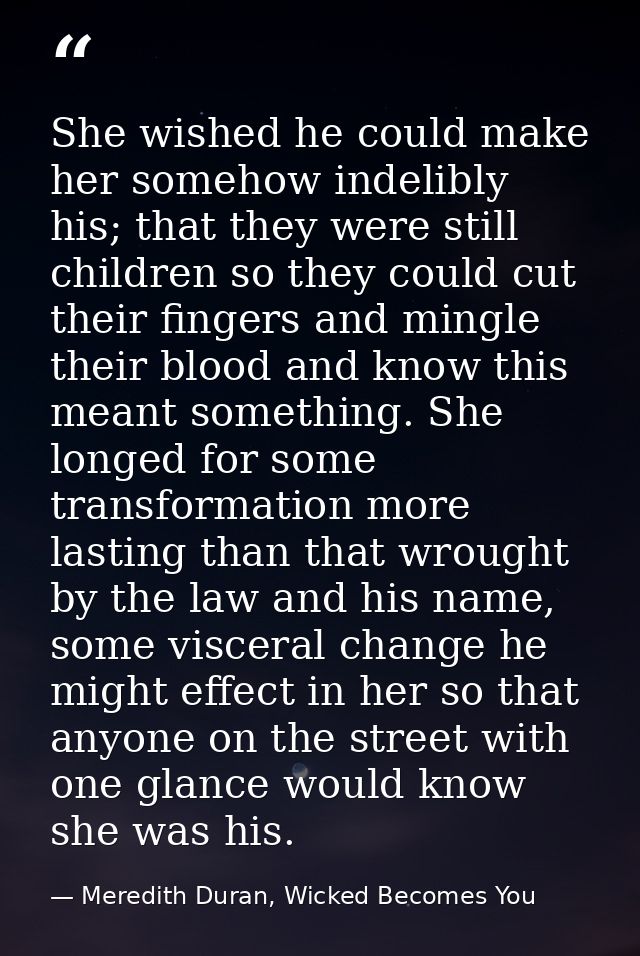 She wished he could make her somehow indelibly his; that they were still children so they could cut their fingers and mi — Meredith Duran, Wicked Becomes You