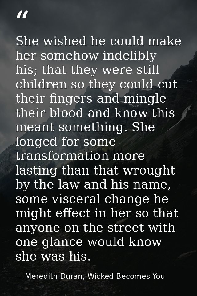 She wished he could make her somehow indelibly his; that they were still children so they could cut their fingers and mi — Meredith Duran, Wicked Becomes You