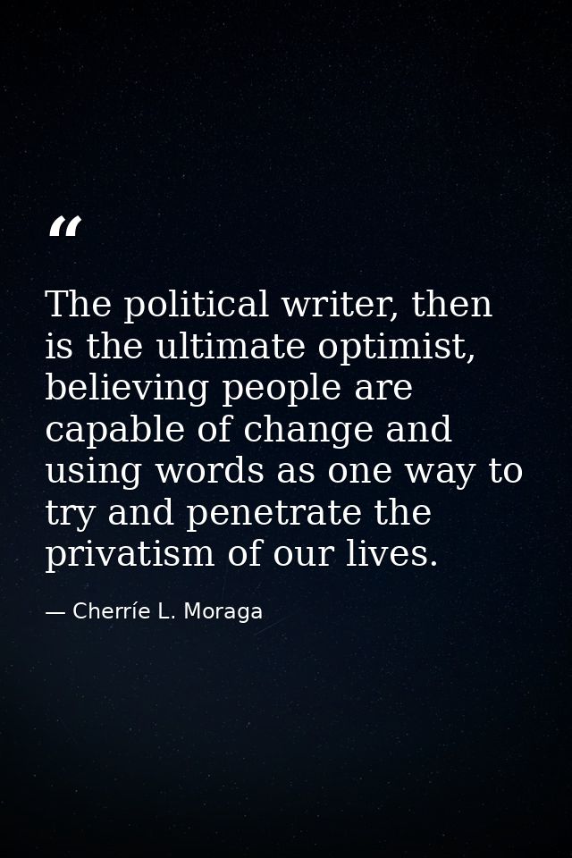 The political writer, then is the ultimate optimist, believing people are capable of change and using words as one way t — Cherríe L. Moraga
