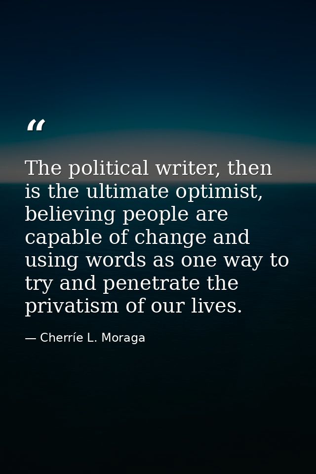 The political writer, then is the ultimate optimist, believing people are capable of change and using words as one way t — Cherríe L. Moraga