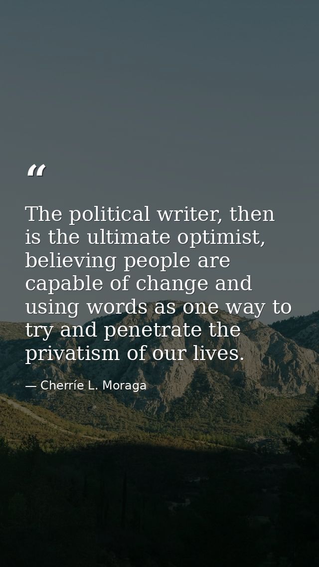 The political writer, then is the ultimate optimist, believing people are capable of change and using words as one way t — Cherríe L. Moraga