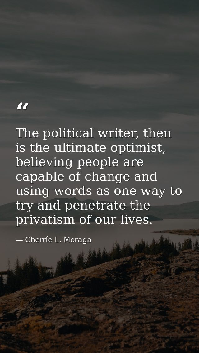 The political writer, then is the ultimate optimist, believing people are capable of change and using words as one way t — Cherríe L. Moraga