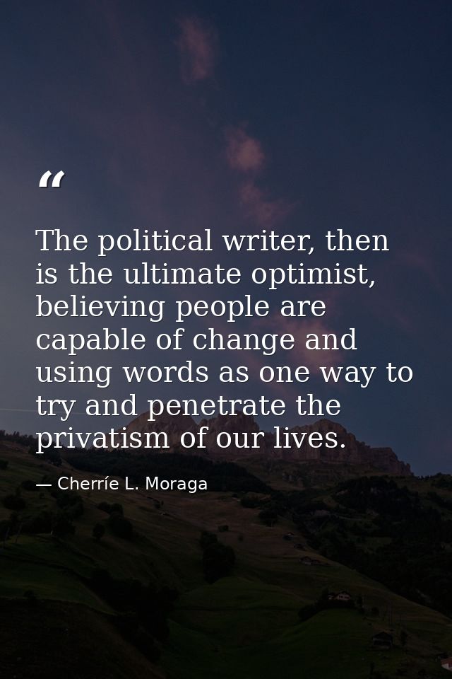 The political writer, then is the ultimate optimist, believing people are capable of change and using words as one way t — Cherríe L. Moraga